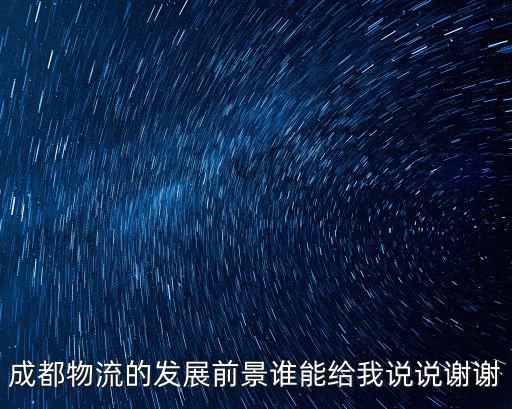 成都物流的發展前景誰能給我說說謝謝