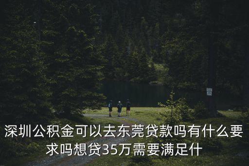 深圳公積金可以去東莞貸款嗎有什么要求嗎想貸35萬需要滿足什