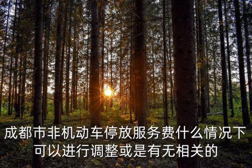 成都市非機動車停放服務費什么情況下可以進行調整或是有無相關的