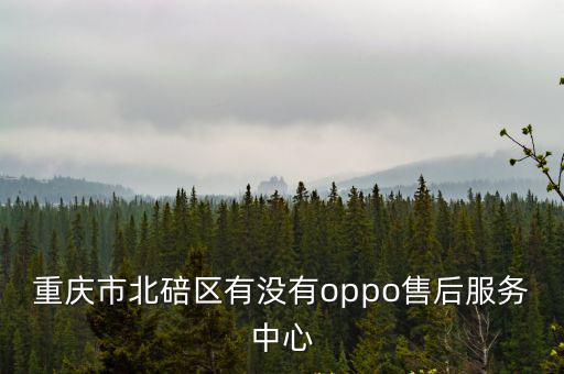 重慶市北碚區有沒有oppo售后服務中心