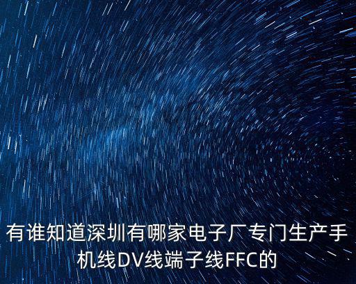 有誰知道深圳有哪家電子廠專門生產手機線DV線端子線FFC的