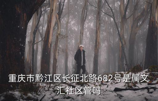 重慶市錦上華庭的業主論壇，重慶市黔江區長征北路682號是屬文匯社區管嗎