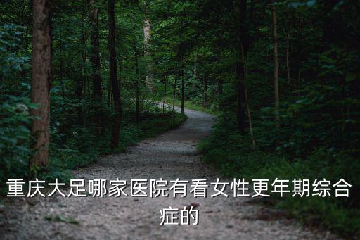 重慶大足哪家醫院有看女性更年期綜合癥的