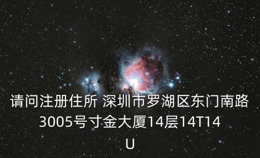 請問注冊住所 深圳市羅湖區東門南路3005號寸金大廈14層14T14U