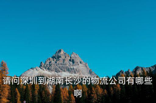 請問深圳到湖南長沙的物流公司有哪些啊