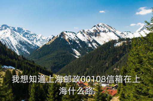 我想知道上海郵政00108信箱在上海什么路