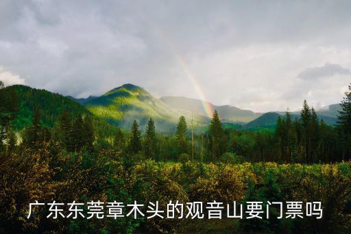 廣東東莞章木頭的觀音山要門票嗎
