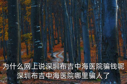 為什么網(wǎng)上說(shuō)深圳布吉中海醫(yī)院騙錢呢深圳布吉中海醫(yī)院哪里騙人了