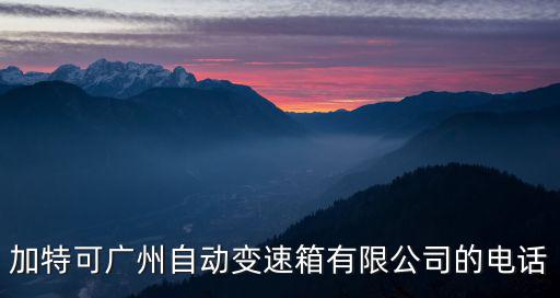 加特可廣州自動變速箱有限公司的電話