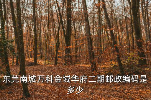 東莞南城萬科金域華府二期郵政編碼是多少