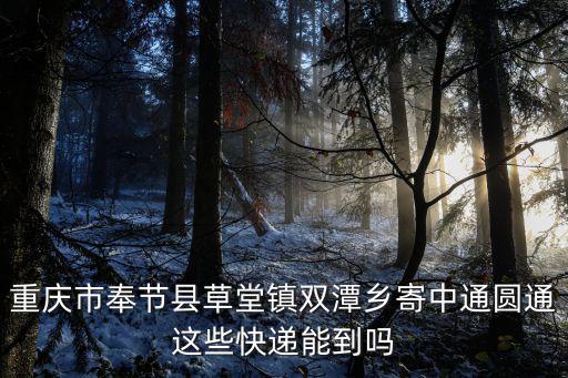 重慶市奉節縣草堂鎮雙潭鄉寄中通圓通這些快遞能到嗎