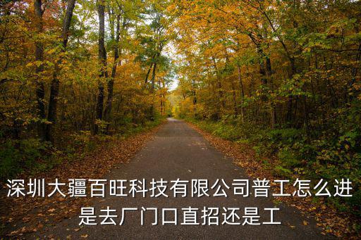 深圳大疆百旺科技有限公司普工怎么進是去廠門口直招還是工