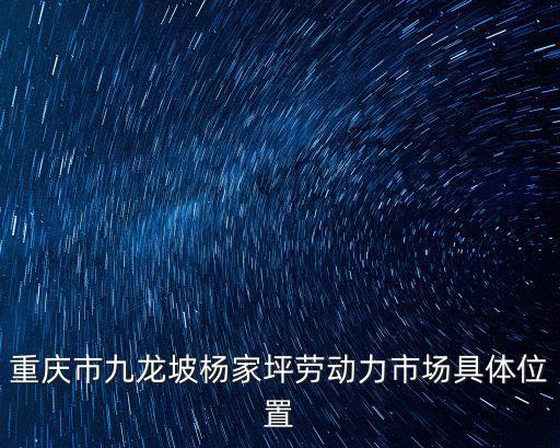 重慶市九龍坡楊家坪勞動力市場具體位置