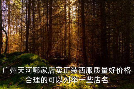 廣州天河哪家店賣正裝西服質量好價格合理的可以列舉一些店名