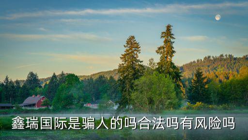 鑫瑞國際是騙人的嗎合法嗎有風險嗎