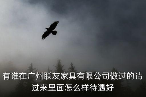 廣州聯友辦公家具待遇，深圳聯友公司廣州分公司怎么樣工資如何