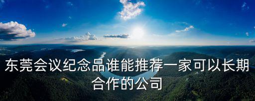 東莞會議紀念品誰能推薦一家可以長期合作的公司