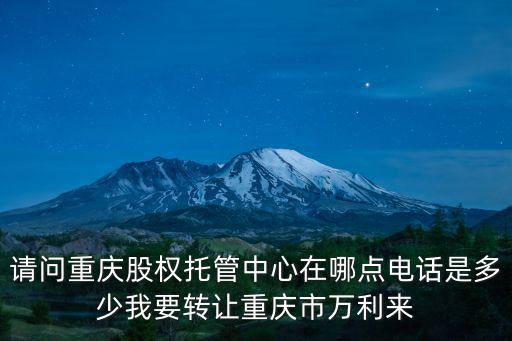 請問重慶股權(quán)托管中心在哪點電話是多少我要轉(zhuǎn)讓重慶市萬利來