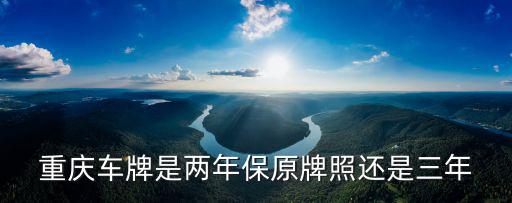 重慶車牌是兩年保原牌照還是三年