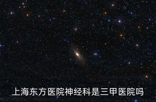上海東方醫院神經科是三甲醫院嗎