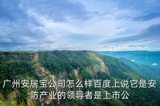 廣州安居寶公司怎么樣百度上說它是安防產業的領導者是上市公