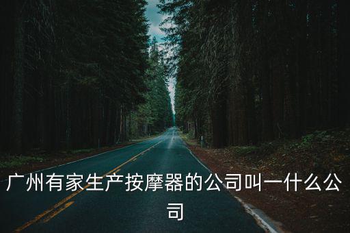 廣州逸威康體設備有限公司，廣州有家生產按摩器的公司叫一什么公司