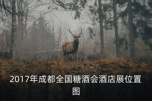 2017成都市糖酒會，2017年成都全國糖酒會酒店展位置圖