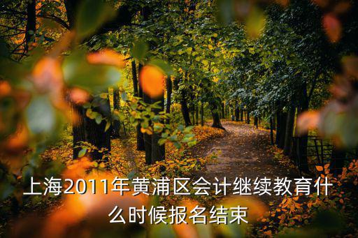 上海2011年黃浦區會計繼續教育什么時候報名結束