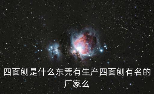 東莞通用機械，四面刨是什么東莞有生產(chǎn)四面刨有名的廠家么