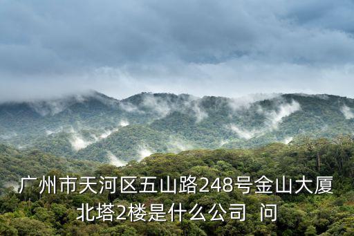 廣州市天河區(qū)五山路248號(hào)金山大廈北塔2樓是什么公司  問