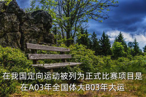 成都市城市定向賽，在我國定向運動被列為正式比賽項目是在A03年全國體大B03年大運