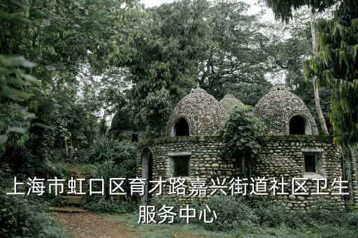 上海市虹口區育才路嘉興街道社區衛生服務中心