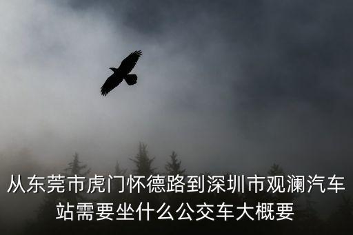 從東莞市虎門懷德路到深圳市觀瀾汽車站需要坐什么公交車大概要