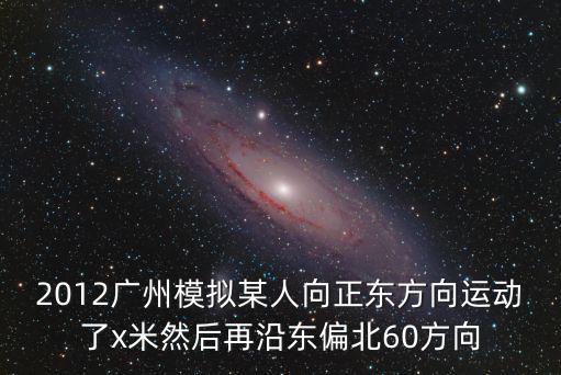 2012廣州模擬某人向正東方向運動了x米然后再沿東偏北60方向