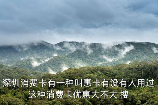 深圳市優普惠，深圳消費卡有一種叫惠卡有沒有人用過這種消費卡優惠大不大 搜