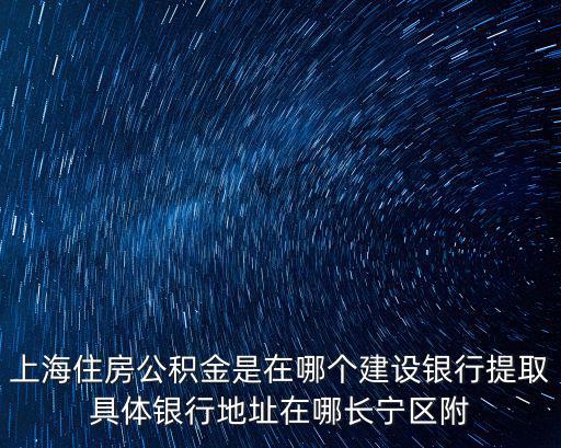 上海住房公積金是在哪個建設銀行提取具體銀行地址在哪長寧區(qū)附