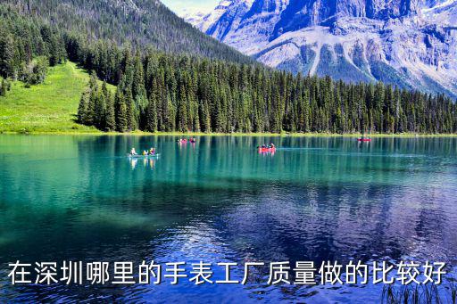 在深圳哪里的手表工廠質量做的比較好