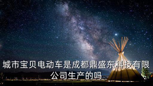 城市寶貝電動(dòng)車(chē)是成都鼎盛東科技有限公司生產(chǎn)的嗎