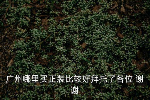 廣州哪里買正裝比較好拜托了各位 謝謝