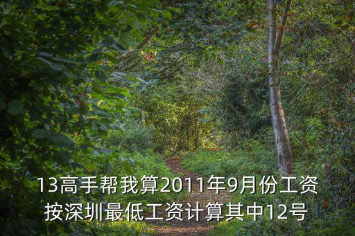 13高手幫我算2011年9月份工資按深圳最低工資計(jì)算其中12號