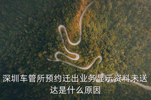 深圳車管所預(yù)約遷出業(yè)務(wù)顯示資料未送達(dá)是什么原因