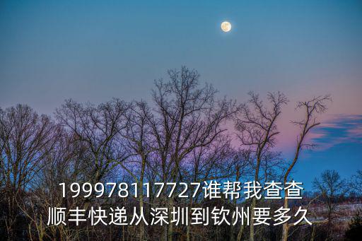 199978117727誰幫我查查順豐快遞從深圳到欽州要多久