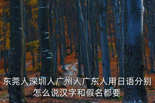 東莞人深圳人廣州人廣東人用日語分別怎么說漢字和假名都要