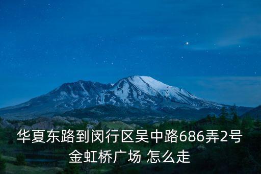 華夏東路到閔行區吳中路686弄2號金虹橋廣場 怎么走