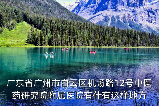 廣東省廣州市白云區(qū)機場路12號中醫(yī)藥研究院附屬醫(yī)院有什有這樣地方