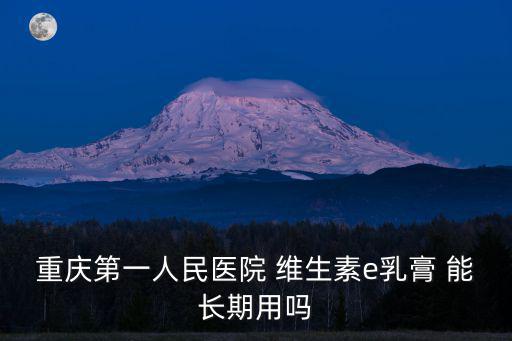 重慶第一人民醫院 維生素e乳膏 能長期用嗎