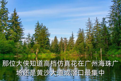 那位大俠知道高檔仿真花在廣州海珠廣場還是黃沙大道或滘口最集中