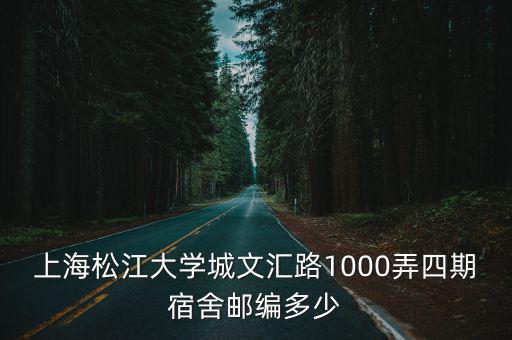 上海松江大學城文匯路1000弄四期宿舍郵編多少
