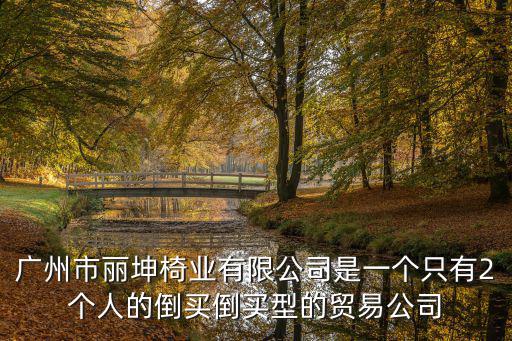 廣州市麗坤椅業有限公司是一個只有2個人的倒買倒買型的貿易公司