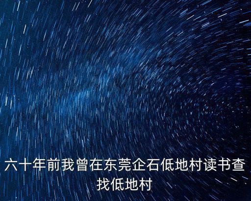 六十年前我曾在東莞企石低地村讀書查找低地村